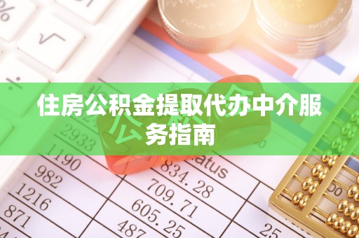 讷河住房公积金提取代办中介服务指南