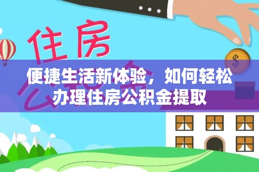 讷河便捷生活新体验，如何轻松办理住房公积金提取