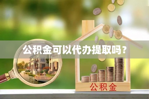 讷河公积金可以代办提取吗？