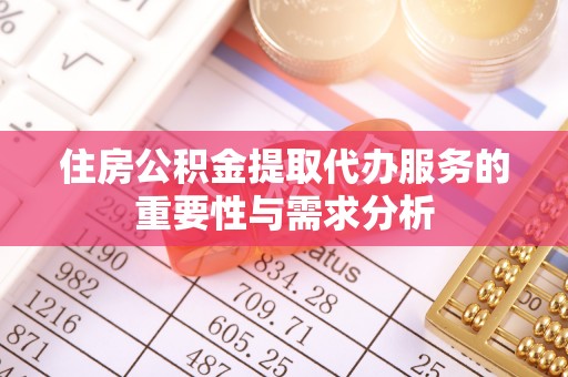 讷河住房公积金提取代办服务的重要性与需求分析