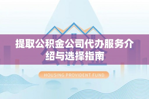 讷河提取公积金公司代办服务介绍与选择指南