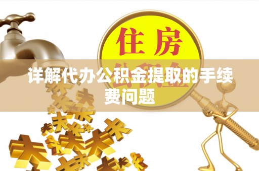 讷河详解代办公积金提取的手续费问题