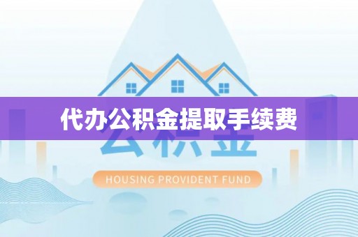 讷河代办公积金提取手续费