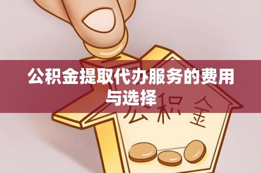 讷河公积金提取代办服务的费用与选择
