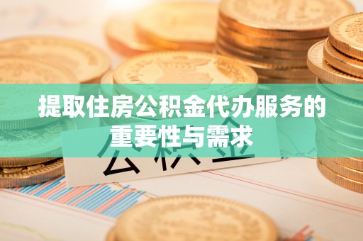 讷河提取住房公积金代办服务的重要性与需求