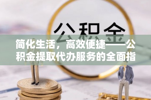 讷河简化生活，高效便捷——公积金提取代办服务的全面指南