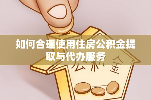 讷河如何合理使用住房公积金提取与代办服务