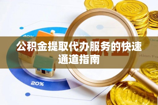 讷河公积金提取代办服务的快速通道指南