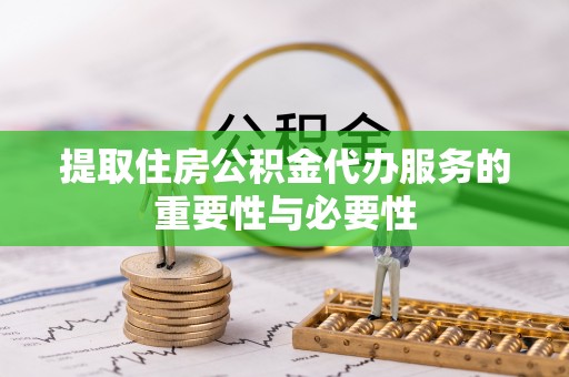 讷河提取住房公积金代办服务的重要性与必要性
