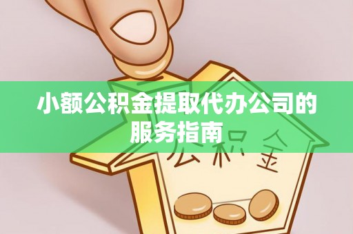 讷河小额公积金提取代办公司的服务指南