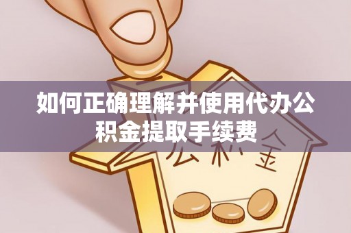 讷河如何正确理解并使用代办公积金提取手续费