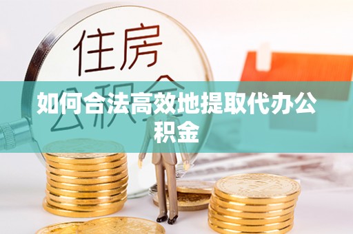 讷河如何合法高效地提取代办公积金