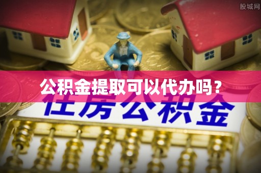 讷河公积金提取可以代办吗？