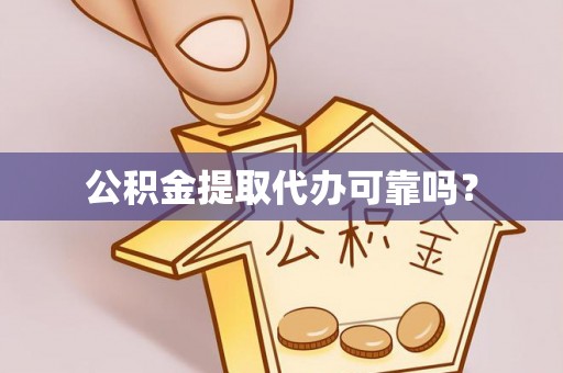 讷河公积金提取代办可靠吗？