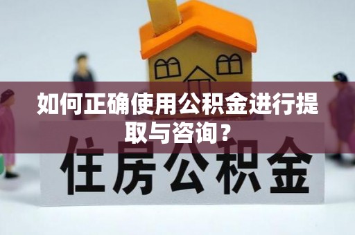 讷河如何正确使用公积金进行提取与咨询？