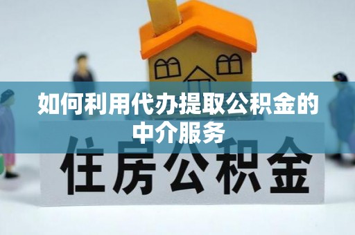 讷河如何利用代办提取公积金的中介服务
