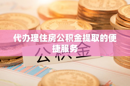 讷河代办理住房公积金提取的便捷服务