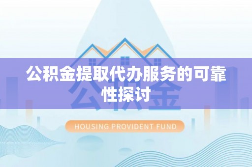 讷河公积金提取代办服务的可靠性探讨