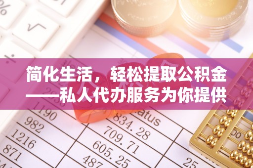 讷河简化生活，轻松提取公积金——私人代办服务为你提供便利