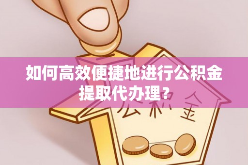 讷河如何高效便捷地进行公积金提取代办理？