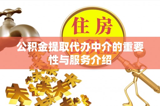 讷河公积金提取代办中介的重要性与服务介绍