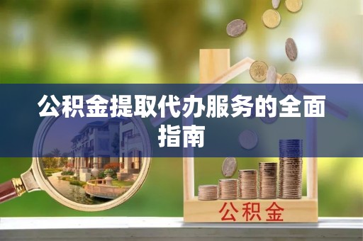 讷河公积金提取代办服务的全面指南