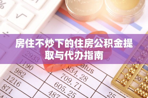 讷河房住不炒下的住房公积金提取与代办指南
