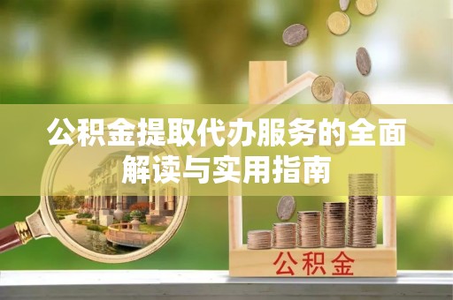 讷河公积金提取代办服务的全面解读与实用指南