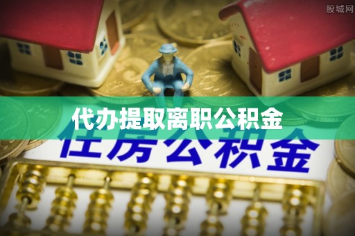 讷河代办提取离职公积金