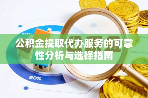 讷河公积金提取代办服务的可靠性分析与选择指南