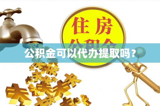 讷河公积金可以代办提取吗？