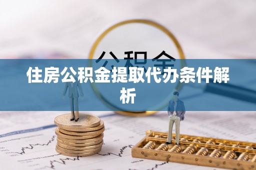 讷河住房公积金提取代办条件解析