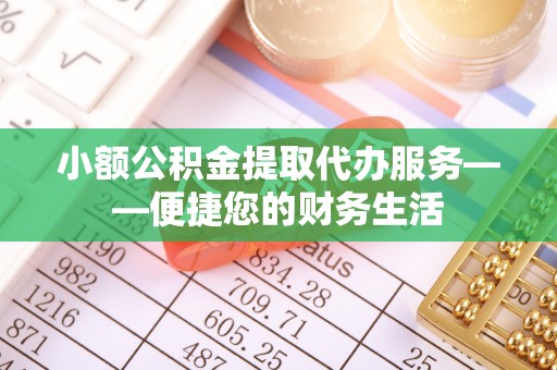 讷河小额公积金提取代办服务——便捷您的财务生活