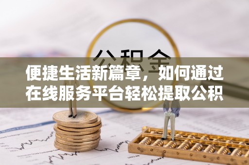 讷河便捷生活新篇章，如何通过在线服务平台轻松提取公积金