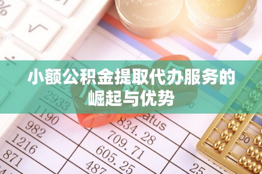 讷河小额公积金提取代办服务的崛起与优势