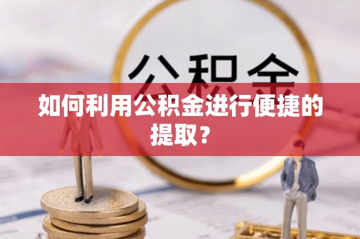 讷河如何利用公积金进行便捷的提取？