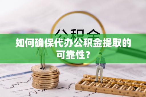 讷河如何确保代办公积金提取的可靠性？