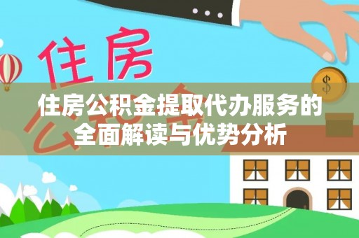 讷河住房公积金提取代办服务的全面解读与优势分析