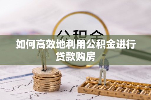 讷河如何高效地利用公积金进行贷款购房