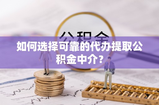 讷河如何选择可靠的代办提取公积金中介？