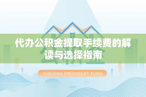 讷河代办公积金提取手续费的解读与选择指南