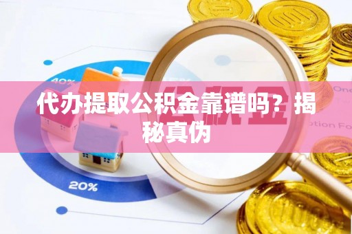 讷河代办提取公积金靠谱吗？揭秘真伪