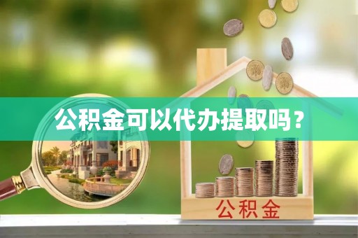 讷河公积金可以代办提取吗？
