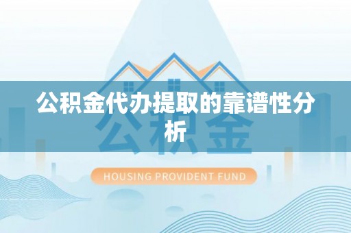 讷河公积金代办提取的靠谱性分析