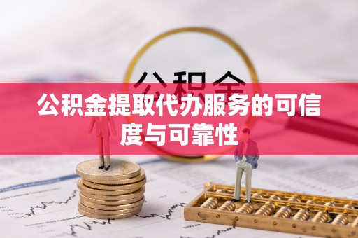 讷河公积金提取代办服务的可信度与可靠性