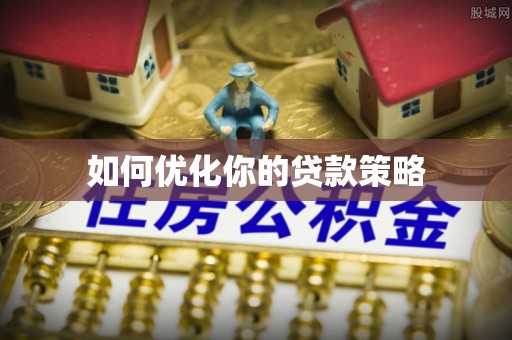 讷河如何优化你的贷款策略