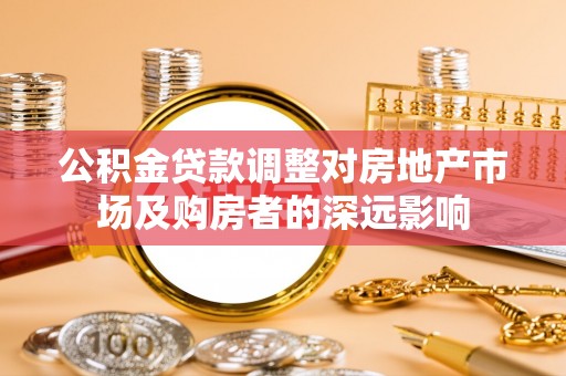 讷河公积金贷款调整对房地产市场及购房者的深远影响